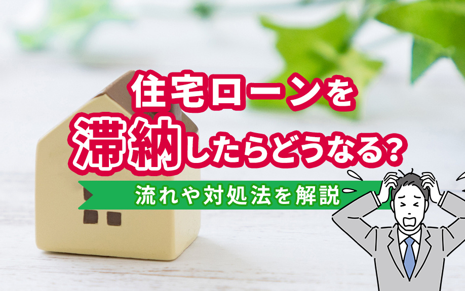 住宅ローンを滞納したらどうなる？流れや対処法を解説 