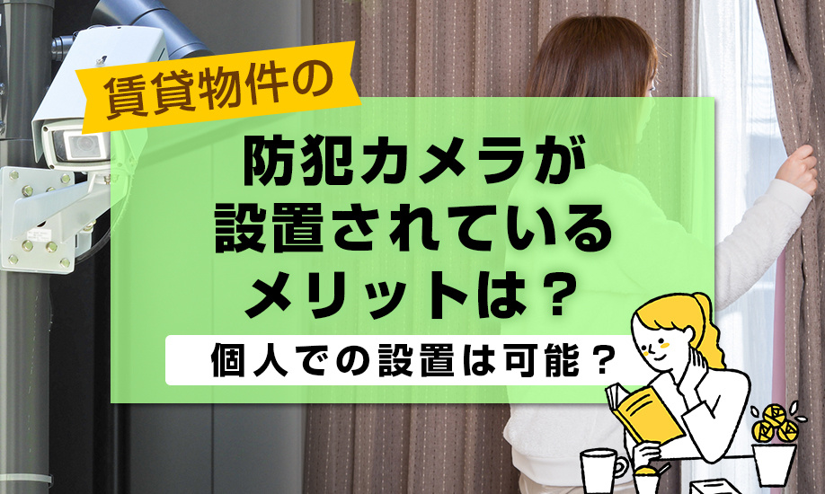 賃貸物件の防犯カメラが設置されているメリットは？個人での設置は可能？