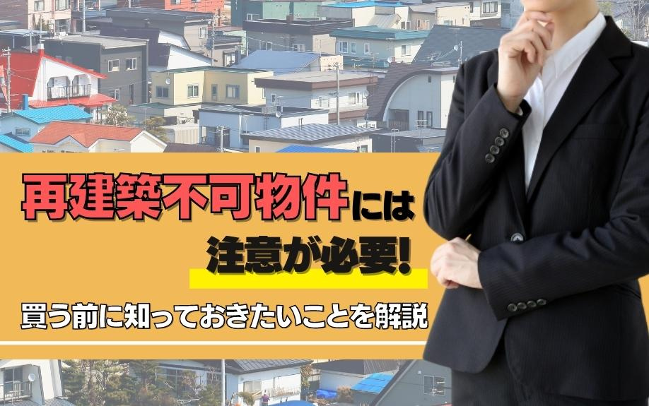 再建築不可物件には注意が必要！買う前に知っておきたいことを解説
