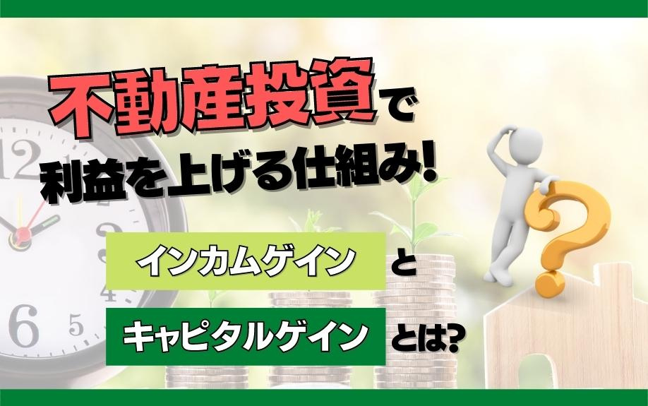 不動産投資で利益を上げる仕組み！インカムゲインとキャピタルゲインとは？