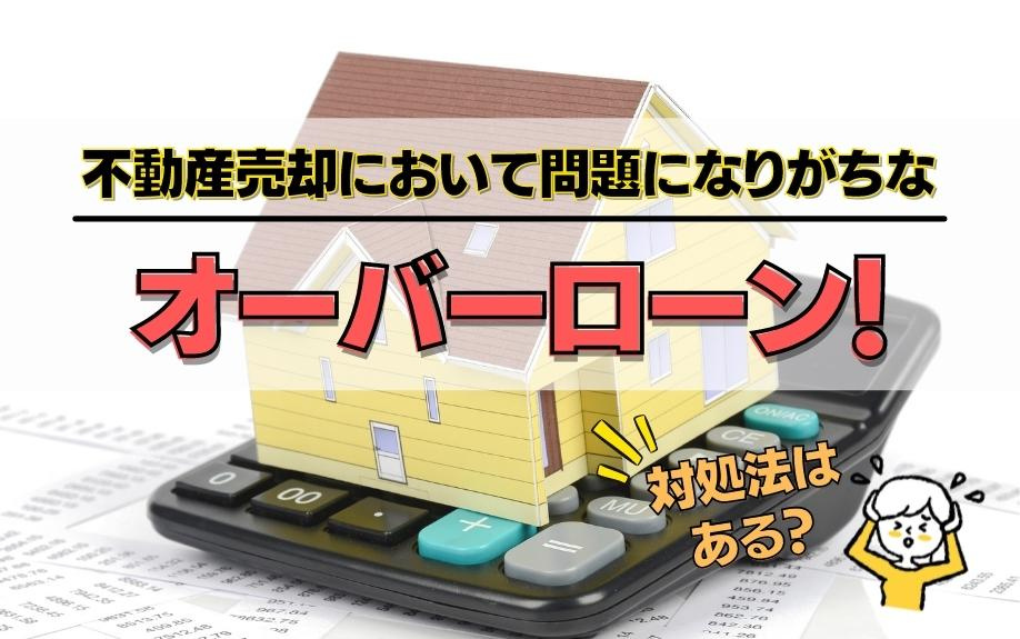 不動産売却において問題になりがちなオーバーローン！対処法はある？
