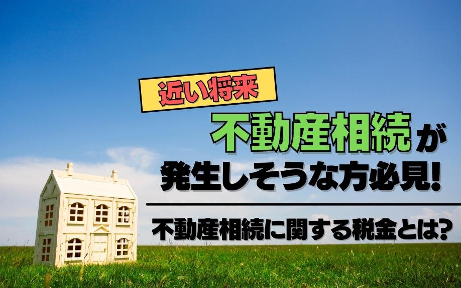 近い将来不動産相続が発生しそうな方必見！不動産相続に関する税金とは？の画像