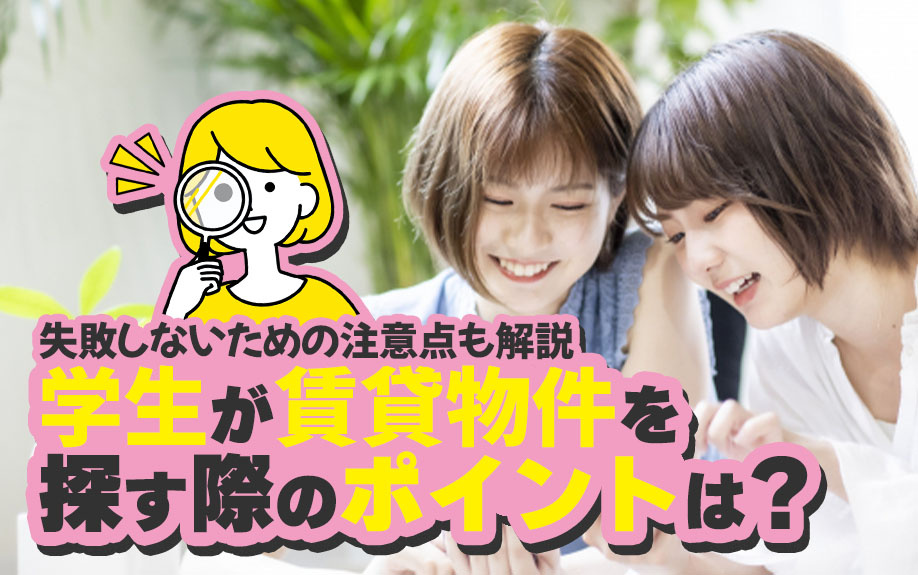 学生が賃貸物件を探す際のポイントは？失敗しないための注意点も解説