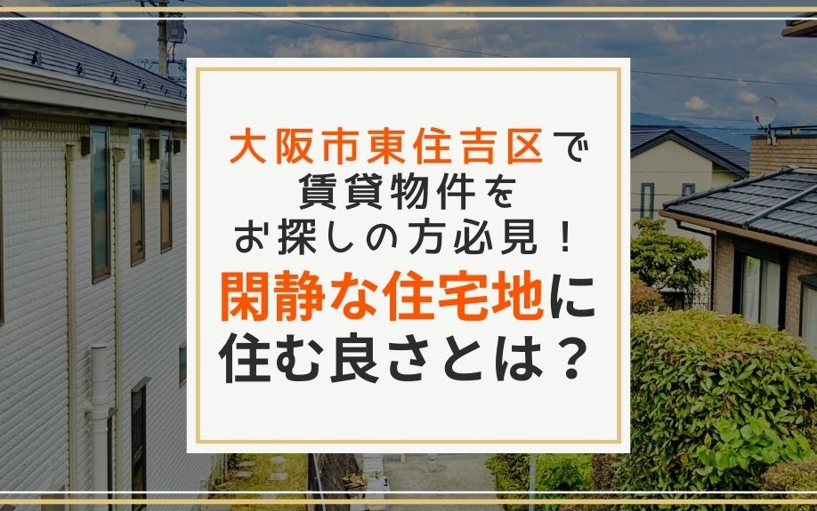 大阪市東住吉区で賃貸物件をお探しの方必見！閑静な住宅地に住む良さとは？