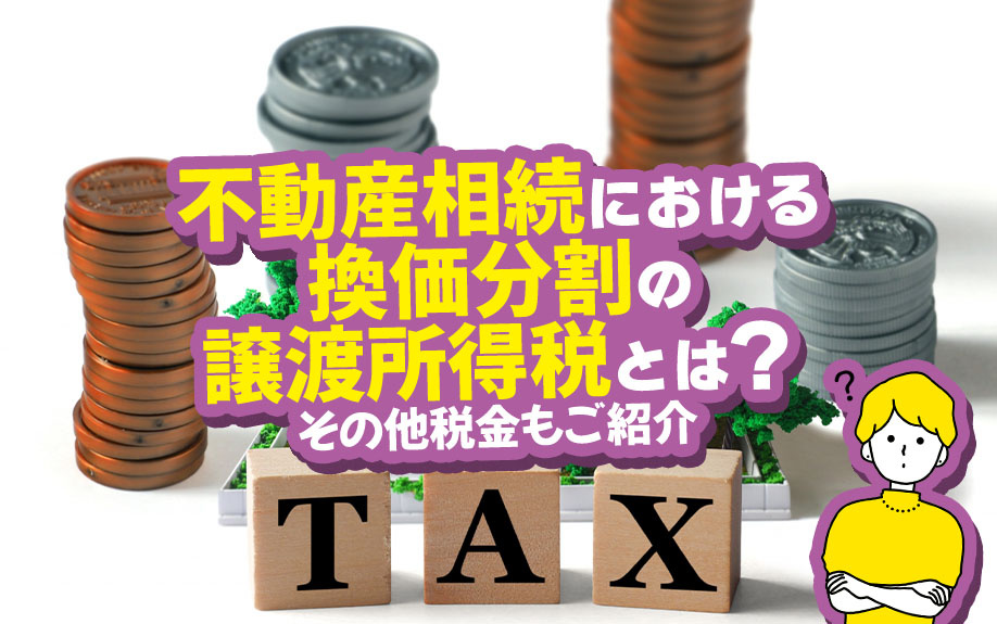 不動産相続における換価分割の譲渡所得税とは？その他税金もご紹介