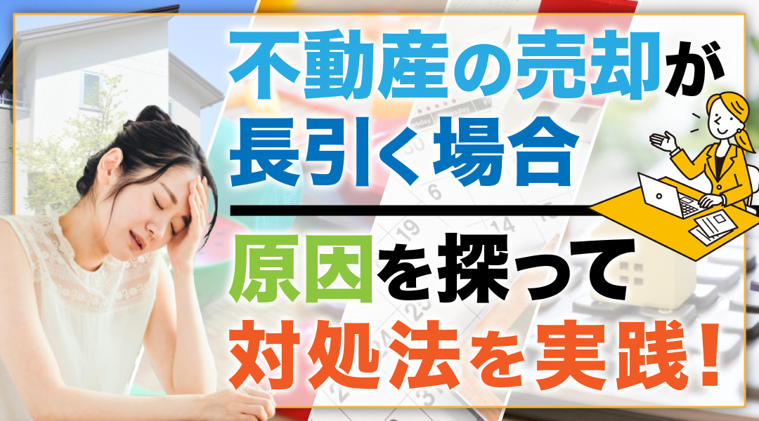 不動産の売却が長引く場合は原因を探って対処法を実践！