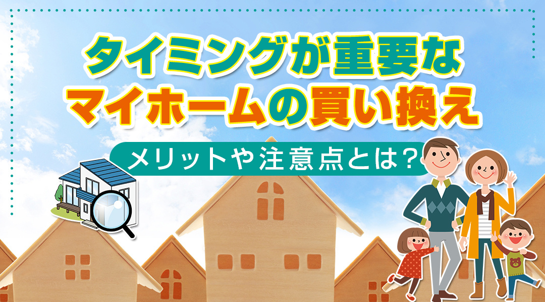 タイミングが重要なマイホームの買い換えでのメリットや注意点とは？の画像
