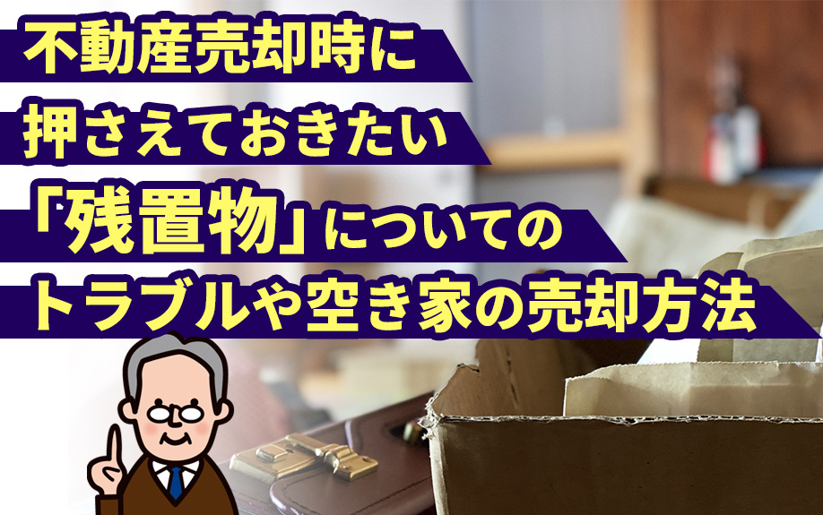 不動産売却時に押さえておきたい「残置物」についてのトラブルや空き家の売却方法の画像