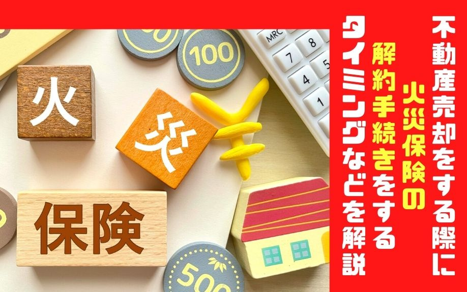 不動産売却をする際に火災保険の解約手続きをするタイミングなどを解説