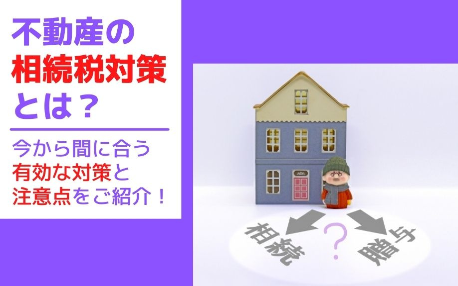 不動産の相続税対策とは？今から間に合う有効な対策と注意点をご紹介！