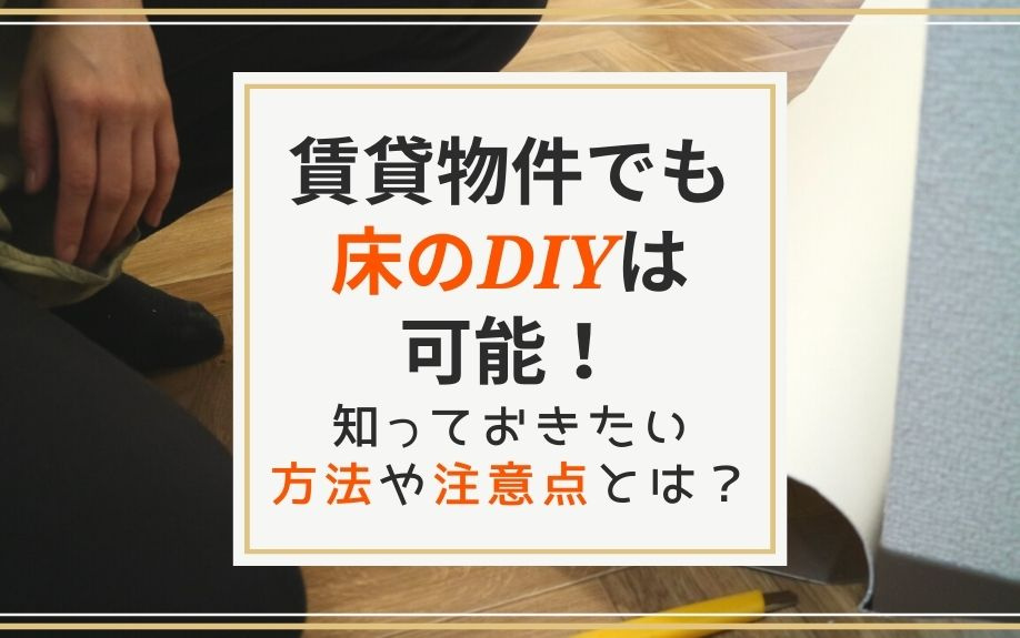 賃貸物件でも床のDIYは可能！知っておきたい方法や注意点とは？