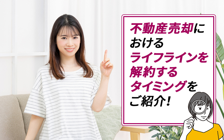 不動産の売却を決めたらライフラインを解約するタイミングはいつ？