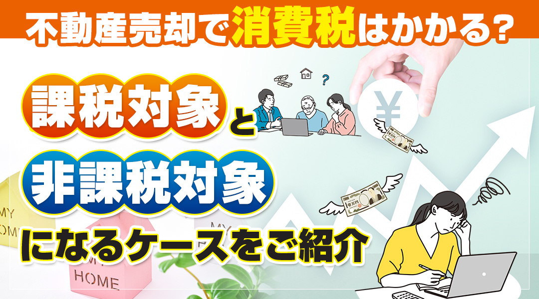 不動産売却で消費税はかかる？課税対象と非課税対象になるケースをご紹介の画像