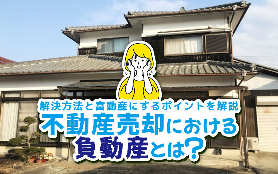 不動産売却における負動産とは？解決方法と富動産にするポイントを解説の画像