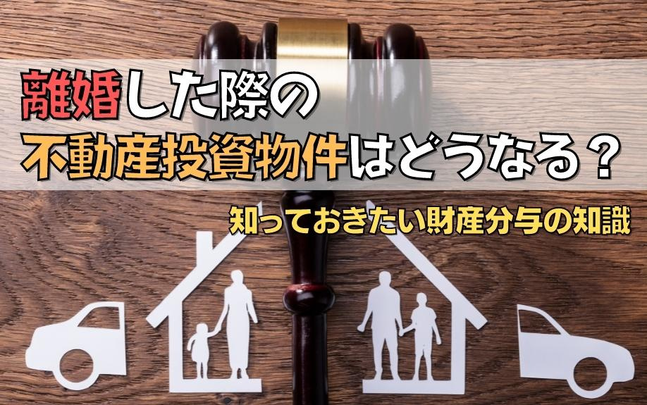 離婚した際の不動産投資物件はどうなる？知っておきたい財産分与の知識