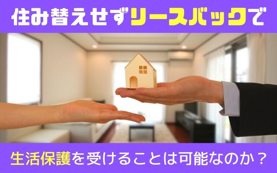 住み替えせずリースバックで生活保護を受けることは可能なのか？の画像