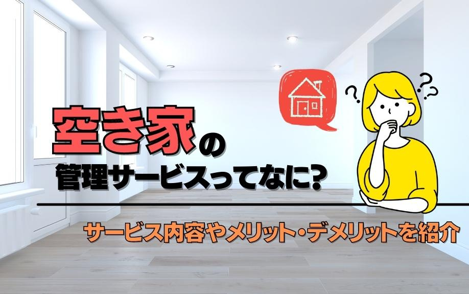 空き家の管理サービスってなに？サービス内容やメリット・デメリットをご紹介