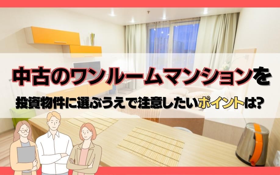 中古のワンルームマンションを投資物件に選ぶうえで注意したいポイントは？