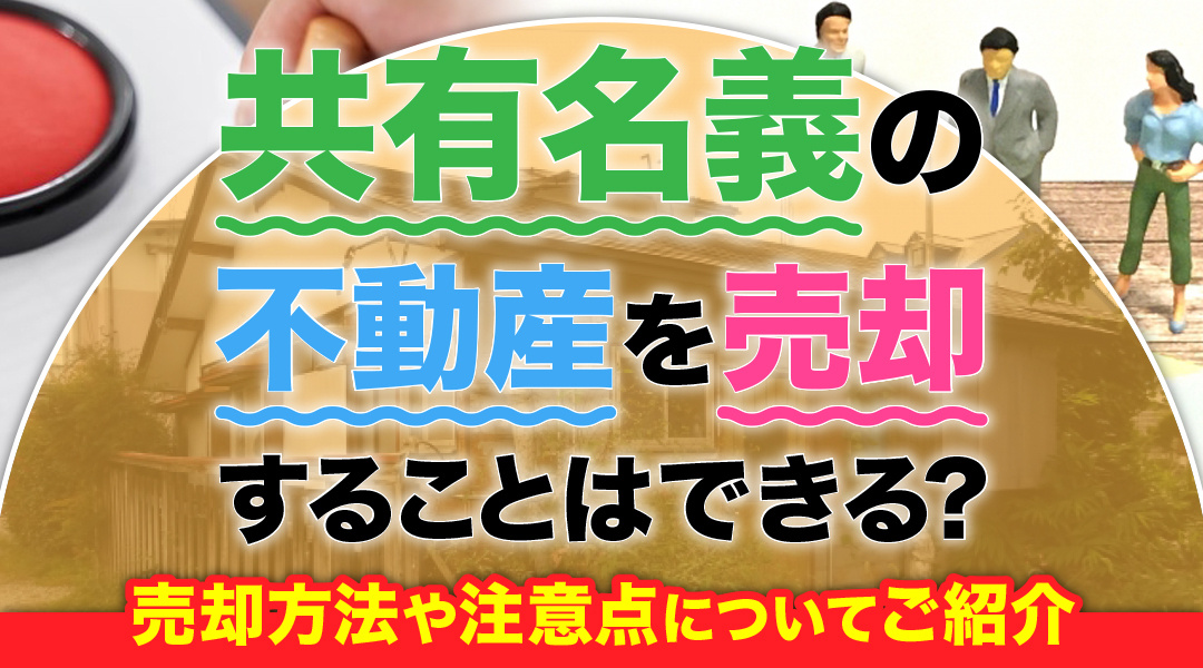共有名義の不動産を売却することはできる？売却方法や注意点についてご紹介の画像