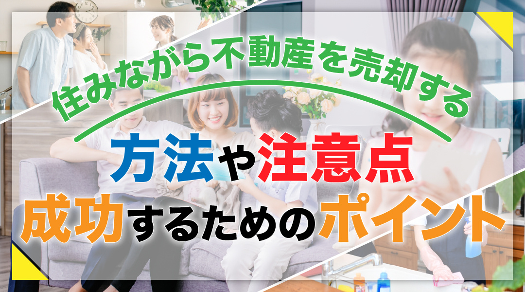 住みながら不動産を売却する方法や注意点、成功するためのポイントについてご紹介
