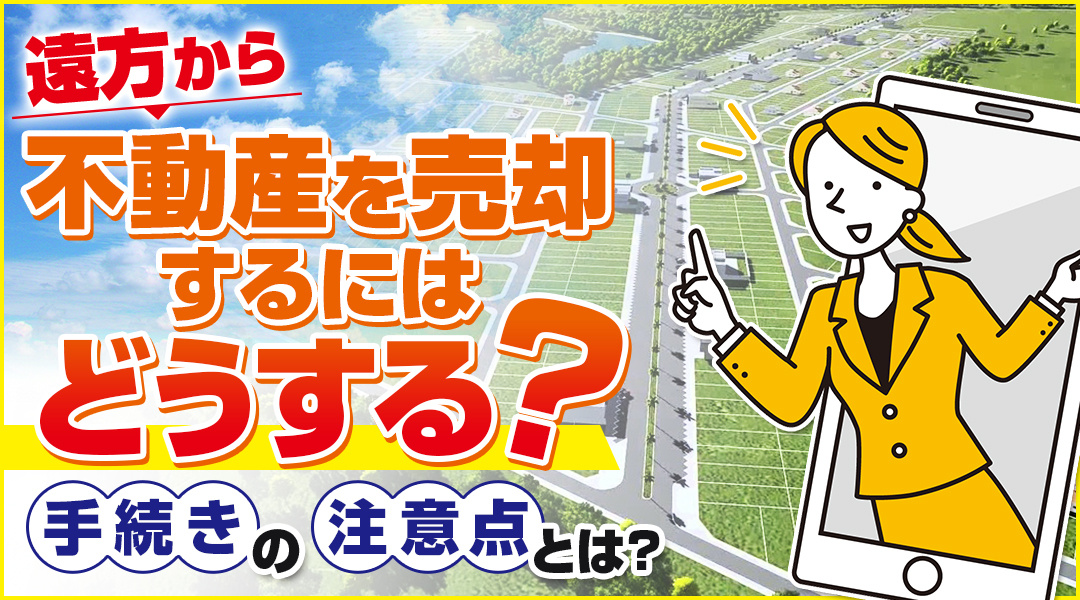 遠方から不動産を売却するにはどうする？手続きの注意点とは？の画像
