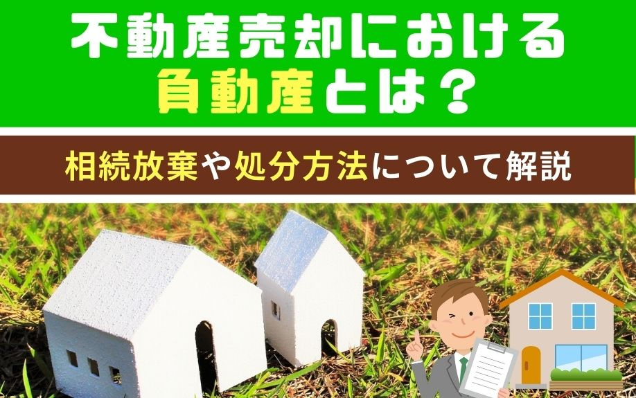 不動産売却における負動産とは？相続放棄や処分方法について解説