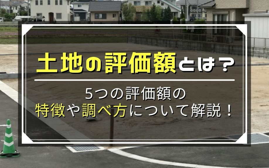土地の評価額とは？5つの評価額の特徴や調べ方について解説！の画像
