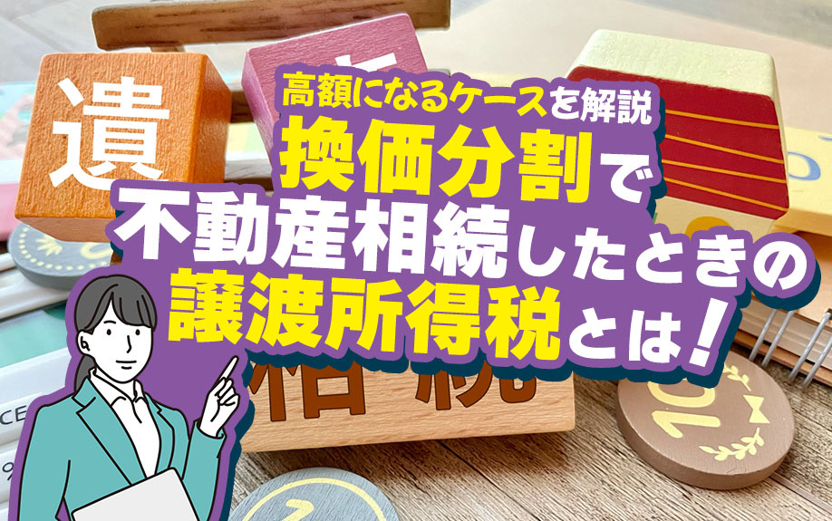 換価分割で不動産相続したときの譲渡所得税とは！高額になるケースを解説