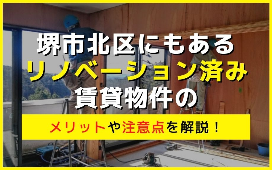 堺市北区にもあるリノベーション済み賃貸物件のメリットや注意点を解説！