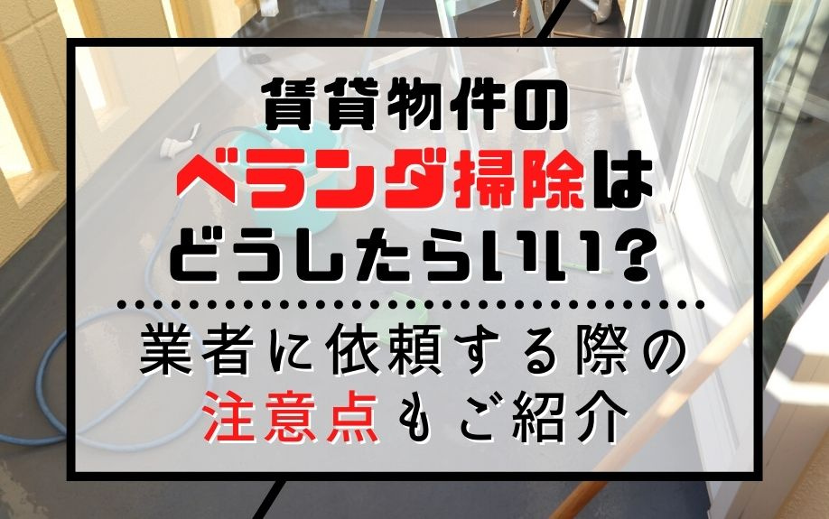 賃貸物件のベランダ掃除はどうしたらいい？業者に依頼する際の注意点もご紹介の画像