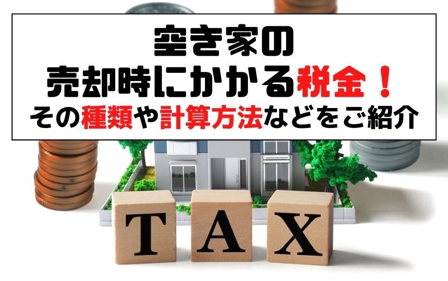 空き家の売却時にかかる税金！その種類や計算方法などをご紹介