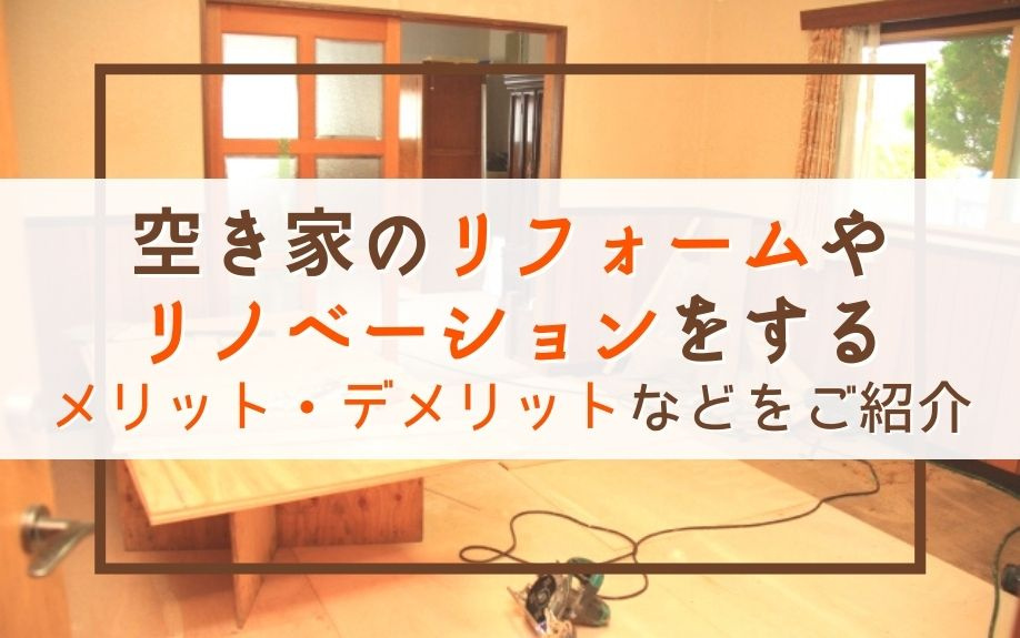 空き家のリフォームやリノベーションをするメリット・デメリットなどをご紹介