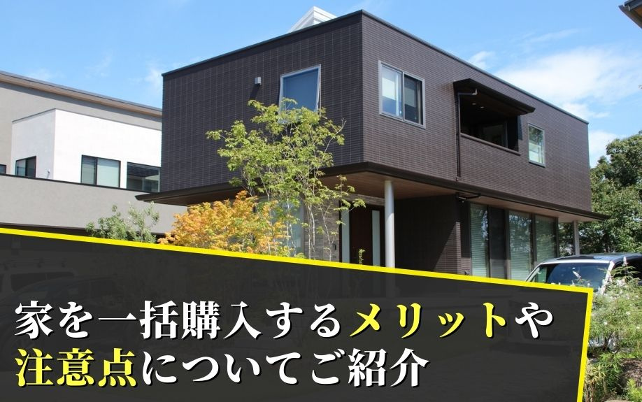 家を一括購入するメリットや注意点についてご紹介