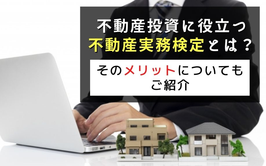 不動産投資に役立つ不動産実務検定とは？そのメリットについてもご紹介