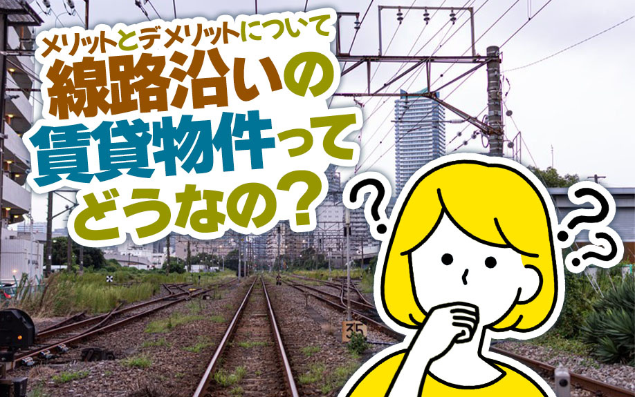 線路沿いの賃貸物件ってどうなの？メリットとデメリットについて