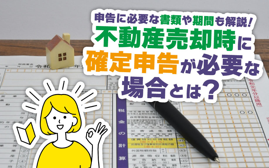 不動産売却時に確定申告が必要な場合とは？申告に必要な書類や期間も解説！