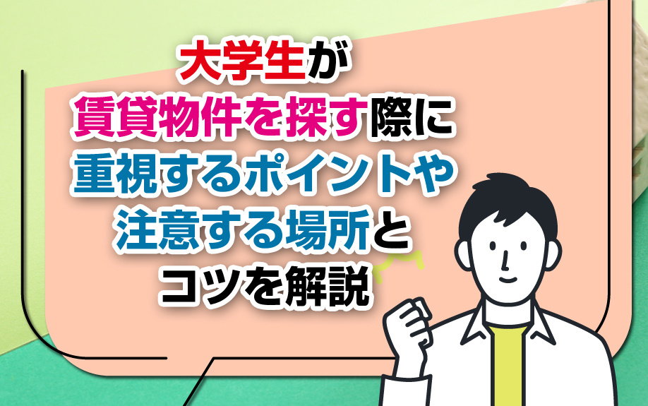 大学生が賃貸物件を探す際に重視するポイントや注意する場所とコツを解説