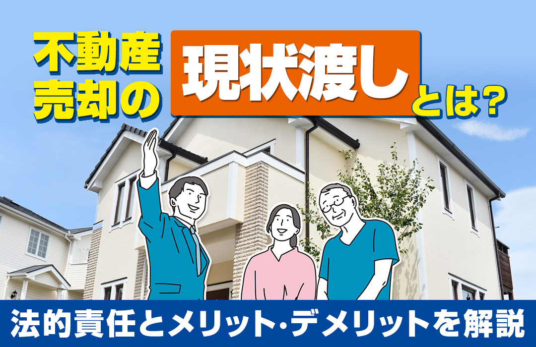 不動産売却の現状渡しとは？法的責任とメリットデメリットを解説