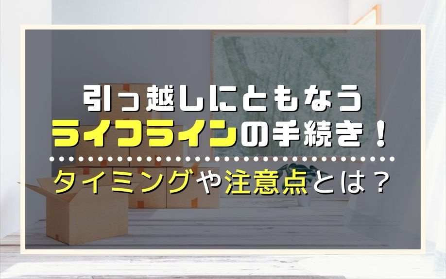 引っ越しにともなうライフラインの手続き！タイミングや注意点とは？