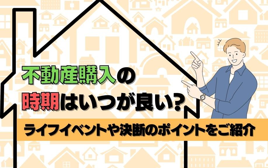 不動産購入の時期はいつが良い？ライフイベントや決断のポイントをご紹介