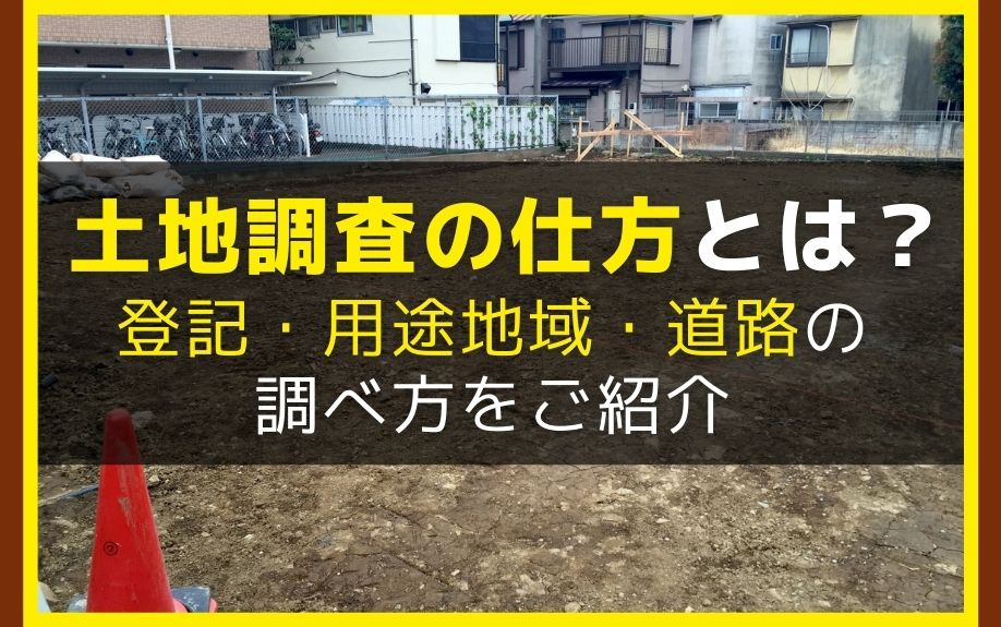 土地調査の仕方とは？登記・用途地域・道路の調べ方をご紹介