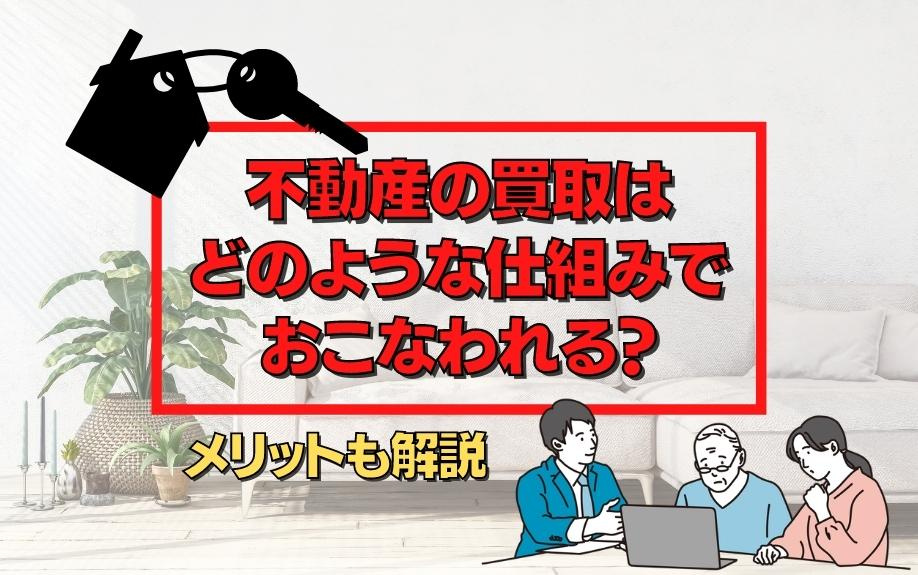 不動産の買取はどのような仕組みでおこなわれる？メリットも解説