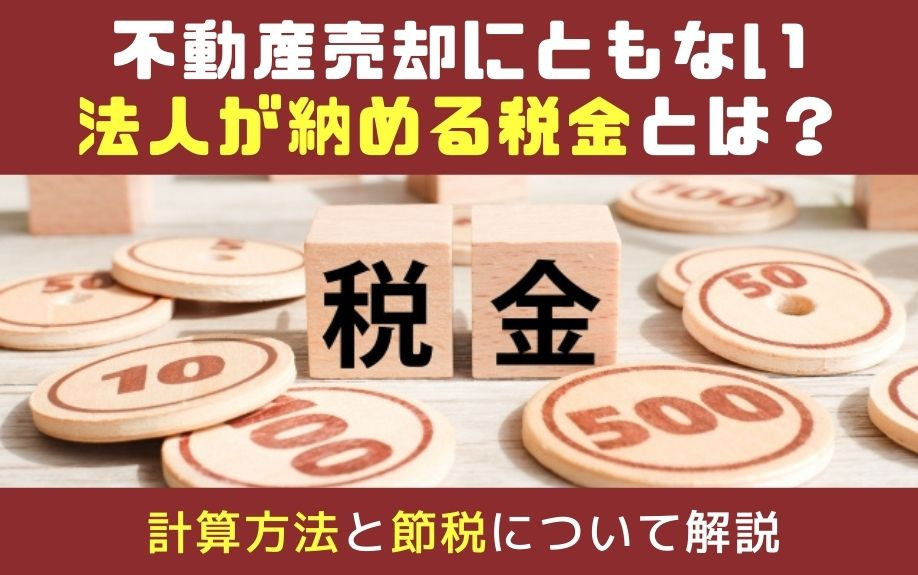 不動産売却にともない法人が納める税金とは？計算方法と節税について解説