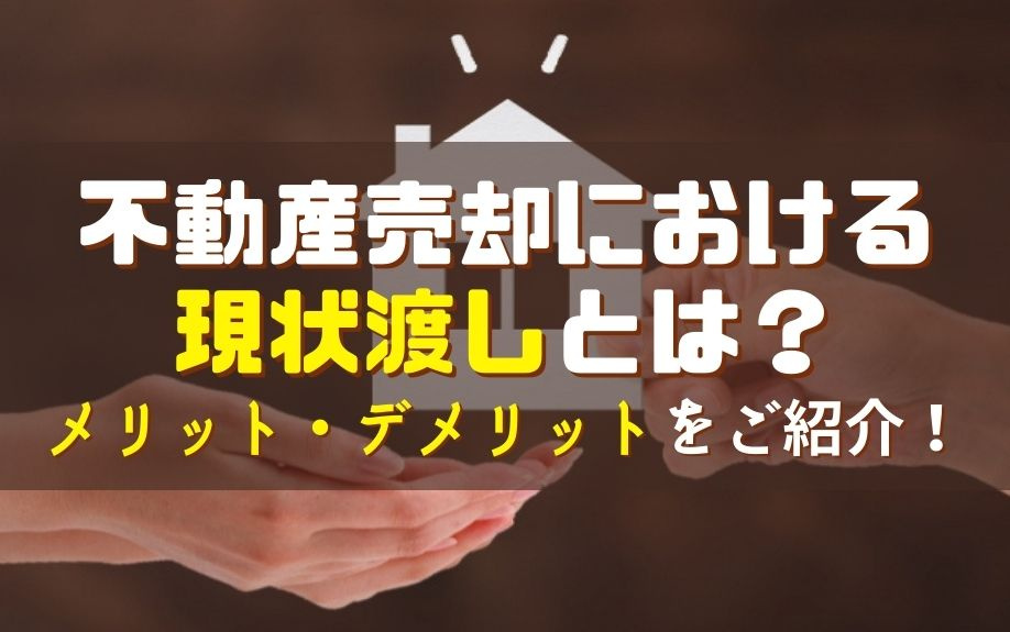 不動産売却における現状渡しとは？メリット・デメリットをご紹介！