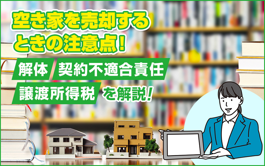空き家を売却するときの注意点！解体・契約不適合責任・譲渡所得税を解説