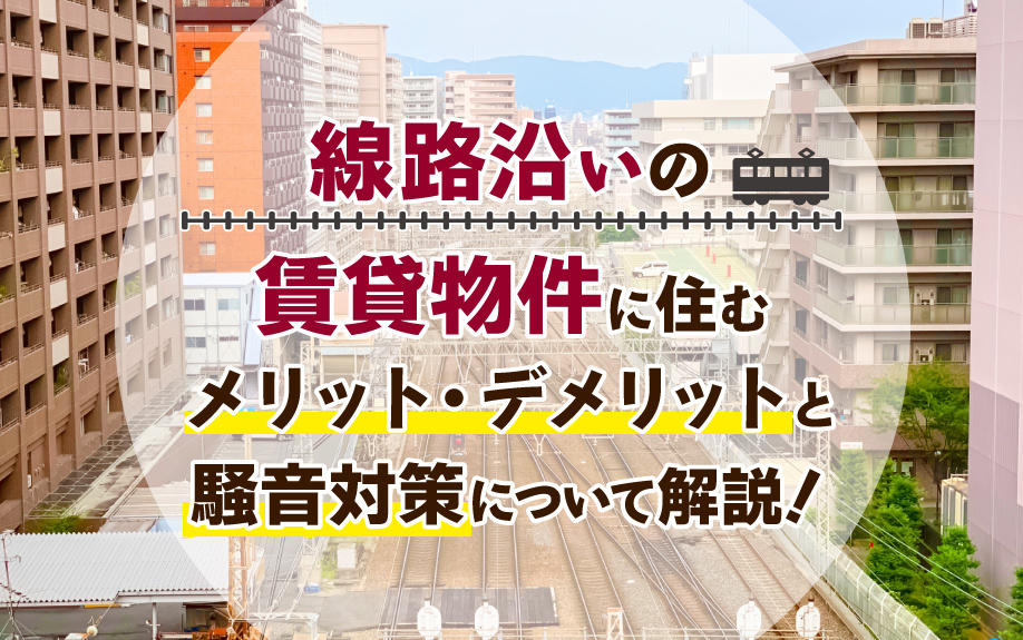 線路沿いの賃貸物件に住むメリット・デメリットと騒音対策について解説！の画像
