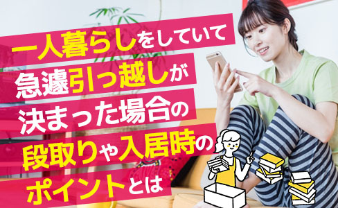 一人暮らしをしていて急遽引っ越しが決まった場合の段取りや入居時のポイントとはの画像