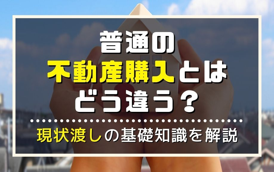 普通の不動産購入とはどう違う？現状渡しの基礎知識を解説