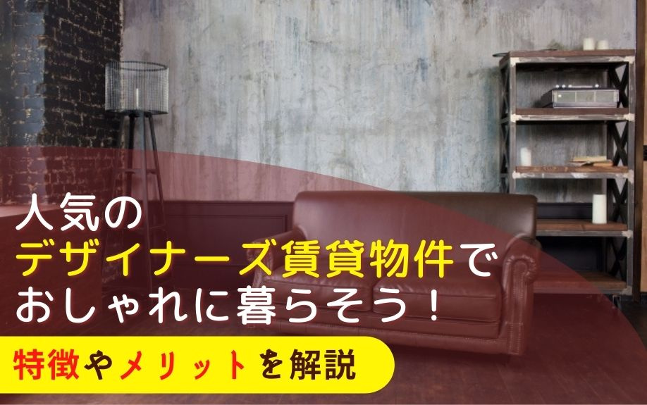 人気のデザイナーズ賃貸物件でおしゃれに暮らそう！特徴やメリットを解説