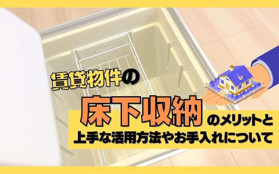 賃貸物件の床下収納のメリットと上手な活用方法やお手入れについて